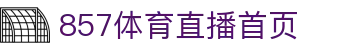 857体育直播-世界杯直播_足球直播_NBA直播_英超赛事高清观看_857直播